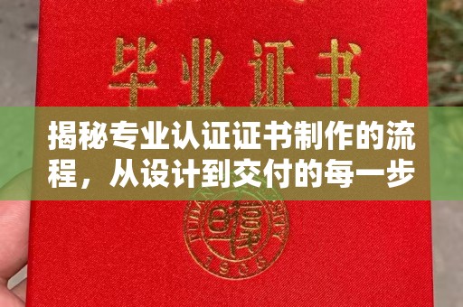 神湾揭秘专业认证证书制作的流程，从设计到交付的每一步